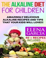 Alkaline Diet for Children: Amazingly Delicious Alkaline Recipes and Tips That Your Kids Will Love! (Healthy Eating, Healthy Recipes for Children Book 1) - Book Cover
