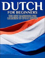 Dutch for Beginners:  The Best Handbook for Learning to Speak Dutch! (Dutch, Netherlands, Holland, Dutch speaking, Speaking Dutch, Dutch Language, Dutch Speaking, Learning Dutch) - Book Cover