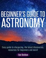 Beginner's Guide to Astronomy:: Easy guide to stargazing, the latest discoveries, resources for beginners, and more! - Book Cover