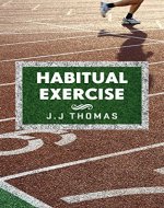 Sports training: Habitual Exercise: Creating Lasting Exercise and Fitness Habits to Build a Healthier, Happier You! - Book Cover