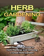 Herb Gardening: A beginner's guide to herb planting, and growing a great herb garden! - Book Cover