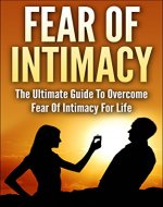 Fear Of Intimacy: The Ultimate Guide To Overcome Fear Of Intimacy For Life (Fear Of Failure, Intimacy, Fear of Intimacy Cure, How to Trust, Fear of Relationship) - Book Cover