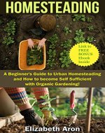 Homesteading: A Beginner's Guide to Urban Homesteading and How to Become Self-Sufficient with Organic Gardening (Homesteading Handbook, Urban Homesteading, ... Gardening, Square foot gardening,) - Book Cover