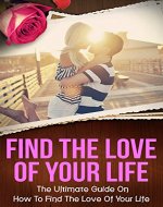 Find The Love Of Your Life: The Ultimate Guide On...