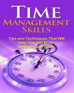 Time Management Skills: Tips and techniques that will help you get more done in less time! - Book Cover