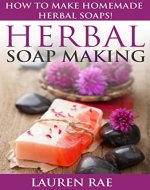 Herbal Soap Making: How to Make Homemade Herbal Soaps!(herbal soap making, herbal soap guide) (soap making supplies, soap making books for beginners, soap ... materials, soap making scents, soap making) - Book Cover