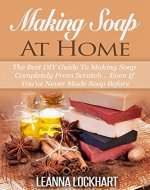 Making Soap At Home: The Best DIY Guide To Making Soap Completely From Scratch... Even If You've Never Made Soap Before (DIY Beauty Collection Book 5) - Book Cover
