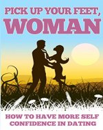 Pick Up Your Feet Woman: How to Have More Self Confidence in Dating (Self confidence, Confidence hacks, Self-esteem Book 1) - Book Cover