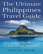 The Ultimate Philippines Travel Guide: How To Get The Most Out Of Your Island Adventure (Asia Travel Guide) - Book Cover