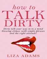 How to Talk Dirty: Dirty talk your way into a mind blowing climax with simple phrases and the right attitude! (Dirty Talk Examples, Dirty Talking, How to dirty talk) - Book Cover