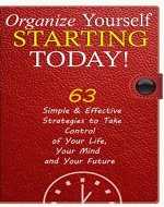 Organize Yourself Starting Today! 63 Effective Strategies that Actually Work and Help You Immediately Take Control of Your Life, Your Mind and Your Future ... Your Mind, Organize Your Life Book 1) - Book Cover