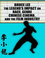 Bruce Lee - The Legend's Impact on Race, Genre, Chinese Cinema and the Film Industry - Book Cover