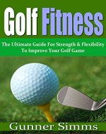 Golf Fitness (Golf Instruction, Improve Your Swing, Perfect Swing, Golf Fitness Training, Improving Flexibility): The Ultimate Guide for Strength & Flexibility ... improving strength and flexibility) - Book Cover