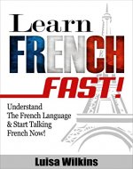 French: Learn French Fast! Understand The French Language & Start Talking French Now (Learn French, Spanish, German, Learn Italian, Language) - Book Cover