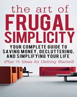 The Art of Frugal Simplicity: Your Complete Guide to Saving Money, Decluttering and Simplifying Your Life (Plus 75 Ideas for Getting Started): Simplicity ... Tips, Frugality, Frugal Luxuries Book 1) - Book Cover