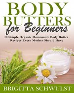 Body Butters for Beginners: 30 Simple Organic Homemade Body Butter Recipes  Every Mother Should Have (The Herbal Homemaker Book 1) - Book Cover