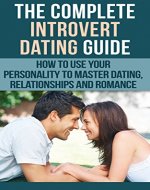 Dating For Introverts: The Complete Introvert Dating Guide - How To Use Your Personality To Master Dating, Relationships and Romance (Introvert Dating, ... Introvert Communication Skills) - Book Cover
