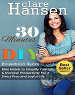 30 Minutes DIY Household Hacks: Mini Habits to Simplify Your Life & Increase Productivity for a Stress Free and Joyful Life - Book Cover