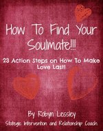 How To Find Your Soul Mate: 23 Action Steps On How To Make Love Last!! (Relationship Breakthrough) - Book Cover