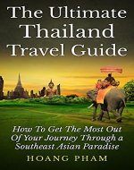 The Ultimate Thailand Travel Guide: How To Get The Most Out Of Your Journey Through A Southeast Asian Paradise (Asia Travel Guide) - Book Cover