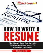 How To Write A Resume: The Ultimate Guide That Unravels The Closely Guarded Secrets Of How To Write A Resume - Book Cover