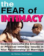 The Fear of Intimacy: How to Overcome the Emotional or Physical Intimacy Issues in Your Relationship or Marriage - Book Cover