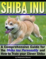 SHIBA INU: A Comprehensive Guide for the Shiba Inu Personality and How to Train your Clever Shiba - Book Cover
