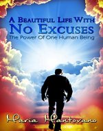 A Beautiful Life with No Excuses: The Power of One Human Being - Book Cover