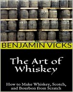 The Art of Whiskey: How to Make Whiskey, Scotch, and Bourbon from Scratch (How to Distill Liqueur, Brew Beer, and Make Wine and Other Alcohols Book 1) - Book Cover