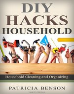 DIY Household Hacks: Hacks for Your Household and Your Life to make your life Easier ( DIY, Hacks, Projects, Tips, Household Tweaks, Organizing, Cleaning - Book Cover