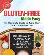 Gluten-Free Made Easy: The Complete Guide to Jump-Start Your Gluten-Free Diet - Including 25 Simple and Delicious Gluten-Free Recipes - Book Cover