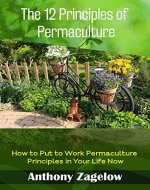 The 12 Principles of Permaculture: Thinking Outside the Garden ~ How to Put to Work the Principles Permaculture in Your Life Now! (Permaculture & Sustainable Living - Green Lifestyle) - Book Cover