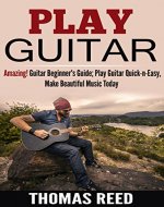 Guitar: Play Guitar: Acoustic Guitar For Beginners; Amazing! Guitar Beginner's Guide; Play Guitar Quick-n-Easy, Make Beautiful Music Today (guitar, guitar ... world, guitar notes, free music Book 1) - Book Cover