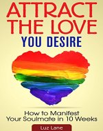Attract The Love You Desire: How To Manifest Your Soulmate In 10 Weeks - Book Cover