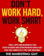 Don’t Work Hard, Work Smart: Tools, Apps and Resources that Every Blogger and Entrepreneur Should Use (That Are Completely Free and Awesome) - Book Cover