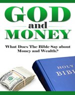 God and Money: What Does the Bible Say About Money and Wealth? (What Does the Bible Say, Bible Study, Bible Application, Bible Commentary Book 1) - Book Cover