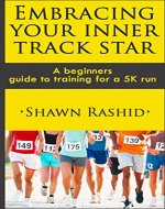 Embracing Your Inner Track Star : A Complete Beginners Guide to Running ( Learn How To Start Running a 5k): Embracing Your Inner Track Star : A Complete Beginners Guide to Running and training for 5k - Book Cover