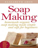 Soap Making: Homemade Organic Soap Making Made Simple and Safe for Beginners (Homemade soaps, Homemade soap making, Simple Soapmaking, Soap making at home, Organic soap making) - Book Cover