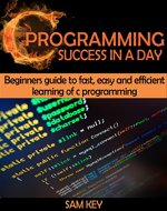 C Programming Success in a Day: Beginners' Guide To Fast, Easy and Efficient Learning of C Programming (C Programming, C++programming, C++ programming ... Developers, Coding, CSS, Java, PHP) - Book Cover