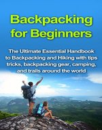 Backpacking for Beginners: The Ultimate Essential Handbook to Backpacking and Hiking with tips tricks, backpacking gear, and trails around  the world (Backpacking ... survival guide, outdoors backpack 1) - Book Cover