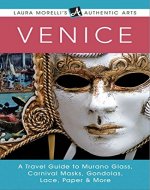 Venice: A Travel Guide to Murano Glass, Carnival Masks, Gondolas, Lace, Paper, & More (Laura Morelli's Authentic Arts) - Book Cover