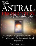 Astral Projection: Astral Projection For Beginners: Complete Astral Travel Beginners Guidebook to Mastering the Secrets of Astral Projection (astral travel, ... astral travel, astral, astral plane 1) - Book Cover