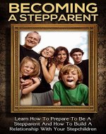 Stepparenting: Becoming A Stepparent: Learn How To Prepare To Be A Stepparent And How To Build A Relationship With Your Stepchildren - Book Cover
