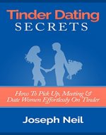 Tinder Dating Secrets: How To Pick Up, Meeting & Date Women Effortlessly On Tinder - Book Cover