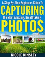Photography: A step by step beginners guide to capturing the most amazing breathtaking photos (Photography for Beginners, Photography Lighting, Digital ... Photography Books, Photography Basics) - Book Cover
