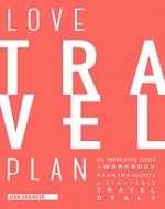 LOVE TRAVEL PLAN: An Innovative Guide & Workbook, Packing Secrets & Strategic Travel Deals - Book Cover