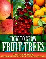 How To Grow Fruit Trees: The Essential Guide to Growing Fruit Trees in Your Own Garden (Fruit Gardening, How to grow fruit trees, fruit trees) - Book Cover