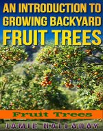Fruit Trees: An Introduction to Growing Backyard Fruit Trees (oranges, peaches, orchard, planting, homesteading, off the grid, pears) - Book Cover