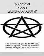 Wicca for Beginners: The ultimate guide to Wicca, Wiccan spells, Wiccan beliefs, rituals, magic, and witchcraft! - Book Cover