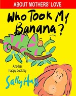 Children's Books: WHO TOOK MY BANANA? (Deliciously Silly Rhyming Bedtime Story/Picture Book, About Mothers' Love, for Beginner Readers, with over 35 Whimsical Illustrations, Ages 2-8) - Book Cover